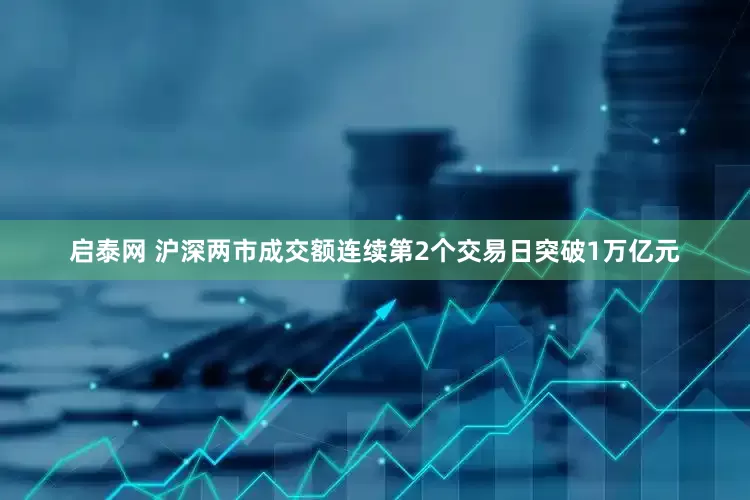 启泰网 沪深两市成交额连续第2个交易日突破1万亿元