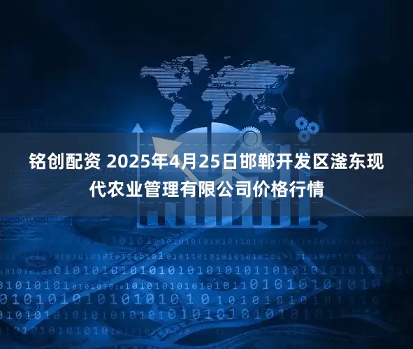 铭创配资 2025年4月25日邯郸开发区滏东现代农业管理有限公司价格行情