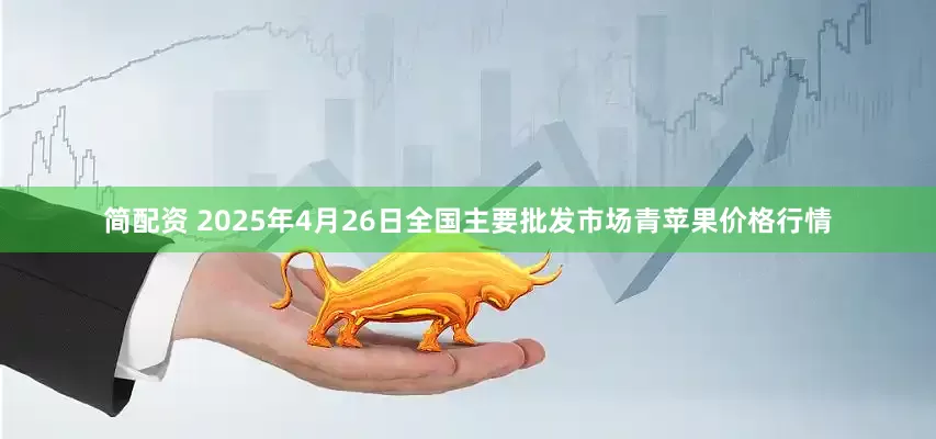 简配资 2025年4月26日全国主要批发市场青苹果价格行情