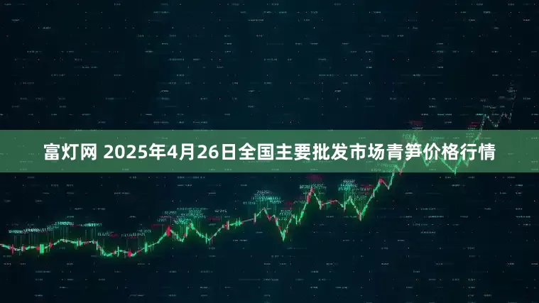 富灯网 2025年4月26日全国主要批发市场青笋价格行情