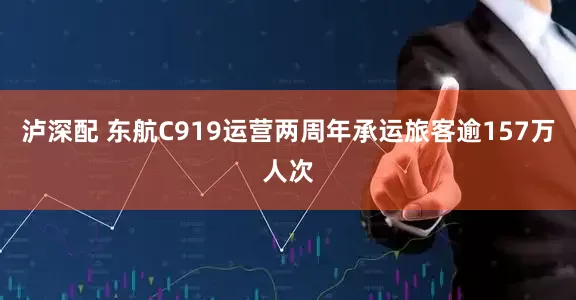 泸深配 东航C919运营两周年承运旅客逾157万人次