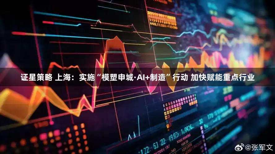 证星策略 上海：实施“模塑申城·AI+制造”行动 加快赋能重点行业