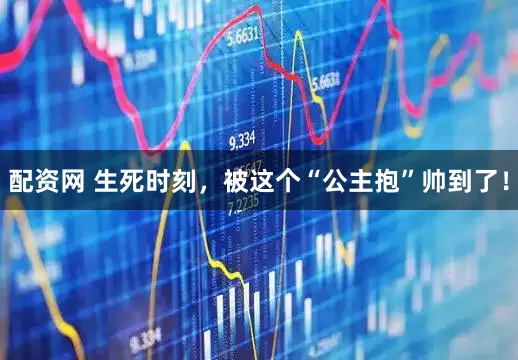 配资网 生死时刻，被这个“公主抱”帅到了！