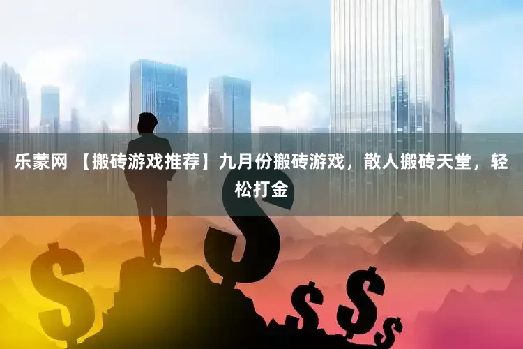乐蒙网 【搬砖游戏推荐】九月份搬砖游戏，散人搬砖天堂，轻松打金