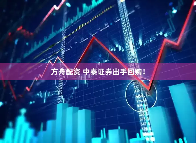 方舟配资 中泰证券出手回购！